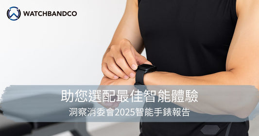 洞察消委會2025智能手錶報告：Watch Band Co. 助您選配最佳智能體驗