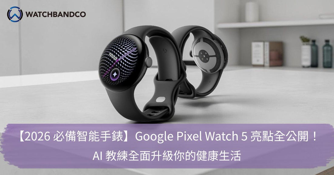 【2026 必備智能手錶】Google Pixel Watch 5 亮點全公開！AI 教練全面升級你的健康生活