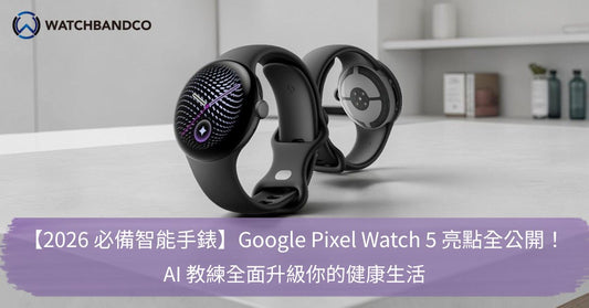 【2026 必備智能手錶】Google Pixel Watch 5 亮點全公開！AI 教練全面升級你的健康生活